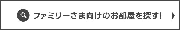 ファミリーさま向けのお部屋を探す！