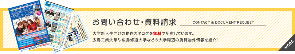 お問い合わせ・資料請求 大学新入生向けの物件カタログを配布しています。広島工業大学や広島修道大学などの大学周辺の賃貸物件情報を紹介！